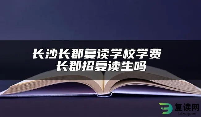 长沙长郡复读学校学费 长郡招复读生吗