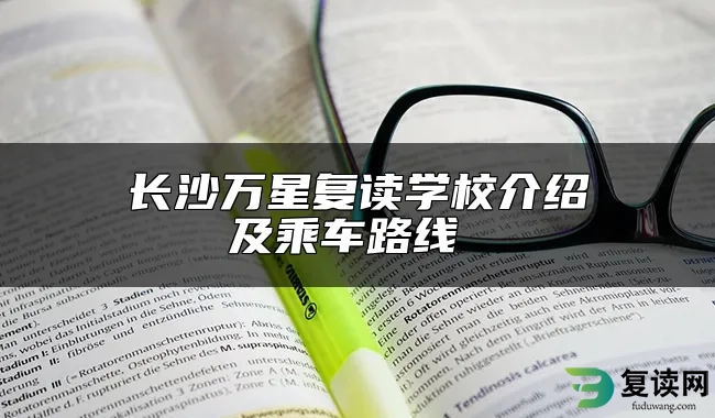 长沙万星复读学校介绍及乘车路线 