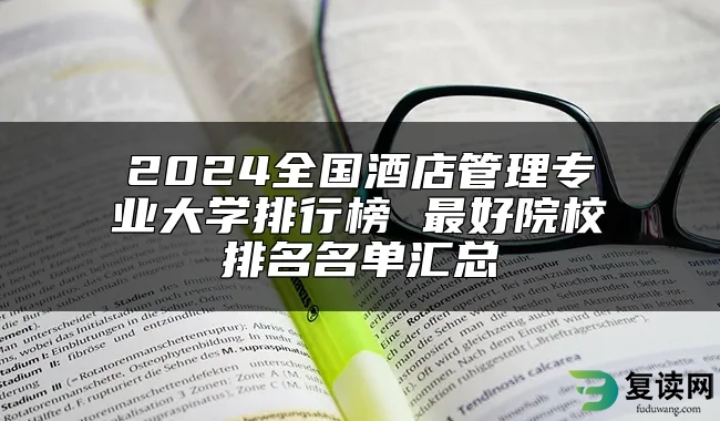 2024全国酒店管理专业大学排行榜 最好院校排名名单汇总