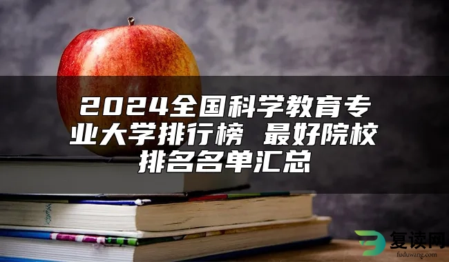 2024全国科学教育专业大学排行榜 最好院校排名名单汇总