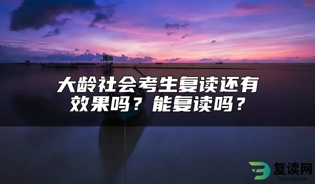 大龄社会考生复读还有效果吗？能复读吗？