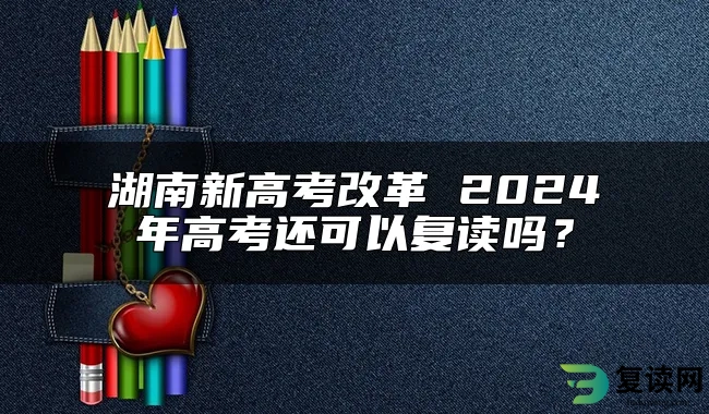 湖南新高考改革 2024年高考还可以复读吗？