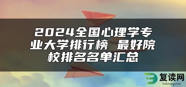 2024全国心理学专业大学排行榜 最好院校排名名单汇总