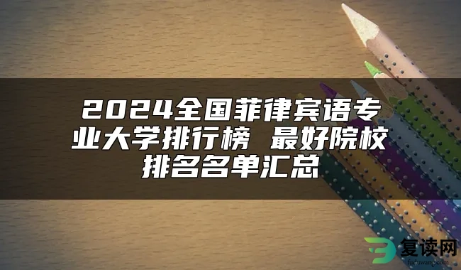 2024全国菲律宾语专业大学排行榜 最好院校排名名单汇总