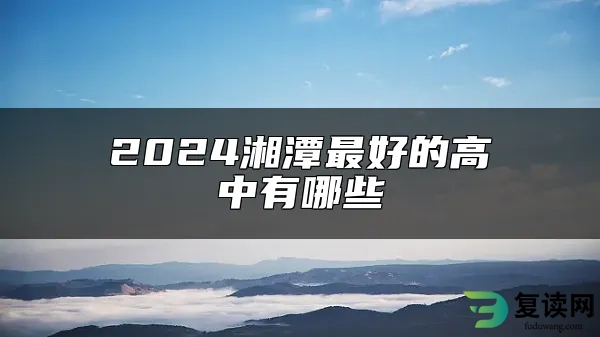 2024湘潭最好的高中有哪些