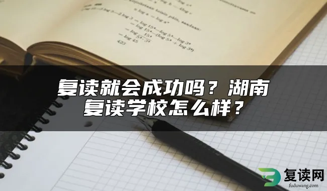 复读就会成功吗？湖南复读学校怎么样？