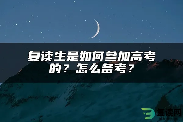 复读生是如何参加高考的？怎么备考？