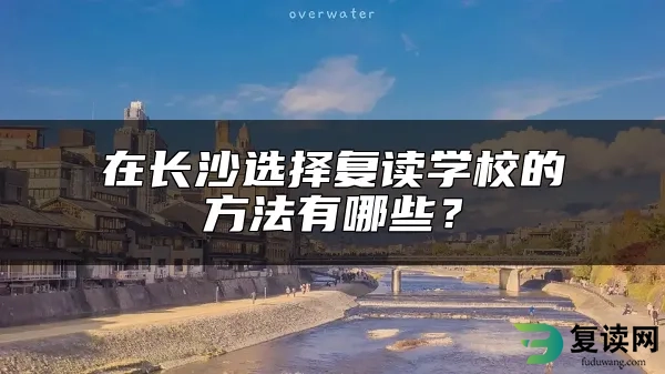 在长沙选择复读学校的方法有哪些？