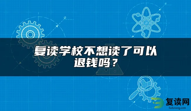 复读学校不想读了可以退钱吗？