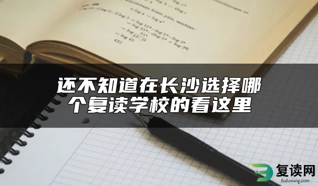 还不知道在长沙选择哪个复读学校的看这里