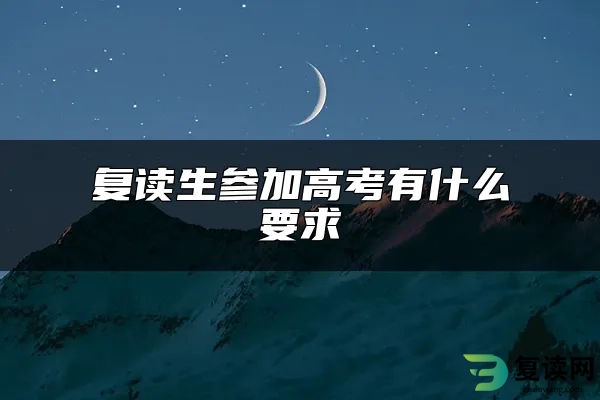 复读生参加高考有什么要求？