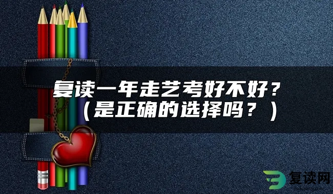 复读一年走艺考好不好？（是正确的选择吗？）