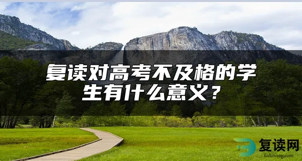 复读对高考不及格的学生有什么意义？