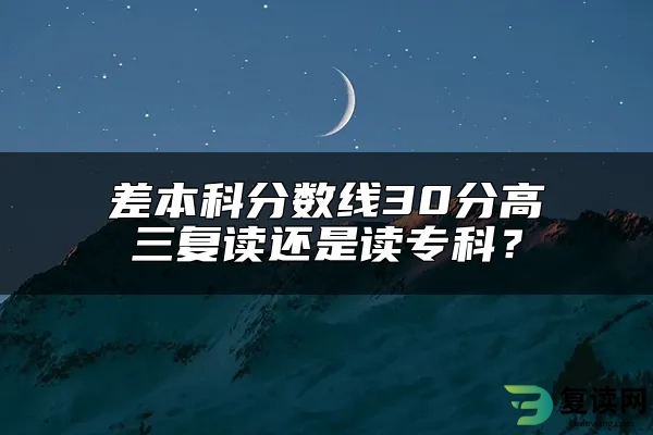 差本科分数线30分高三复读还是读专科？