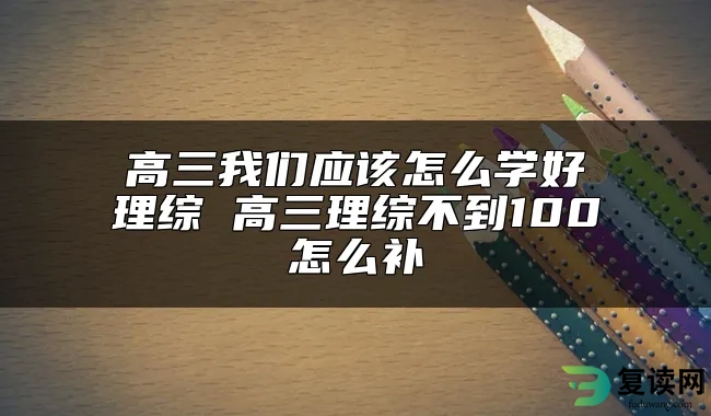 高三我们应该怎么学好理综 高三理综不到100怎么补