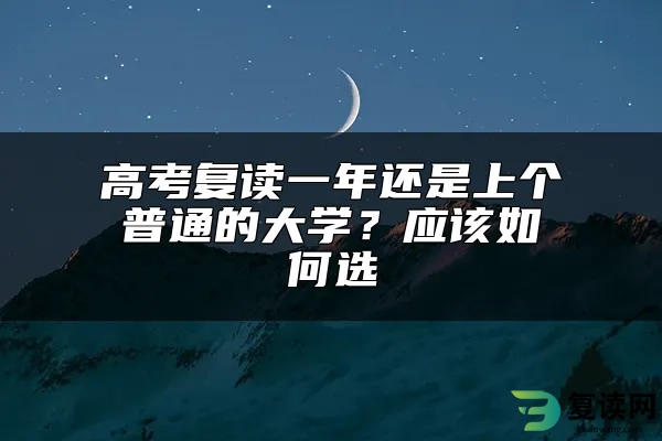 高考复读一年还是上个普通的大学？应该如何选