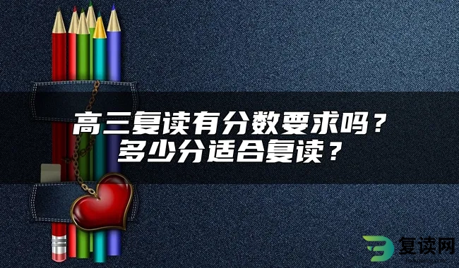 高三复读有分数要求吗？多少分适合复读？