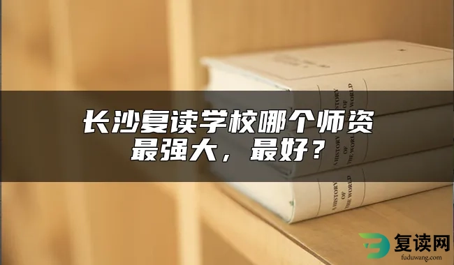 长沙复读学校哪个师资最强大，最好？