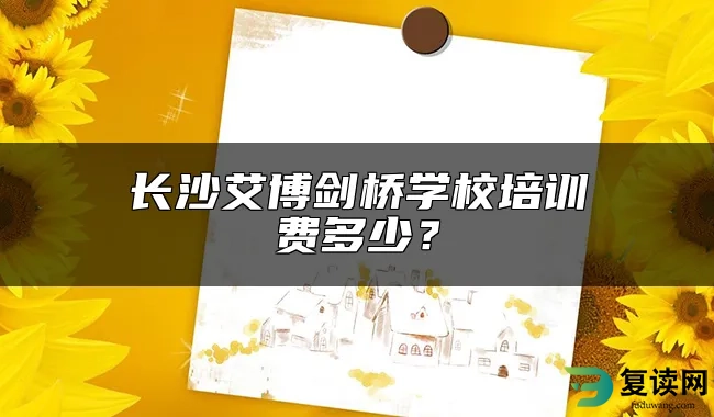 长沙艾博剑桥学校培训费多少？