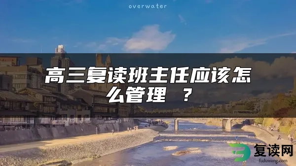 高三复读班主任应该怎么管理 ？