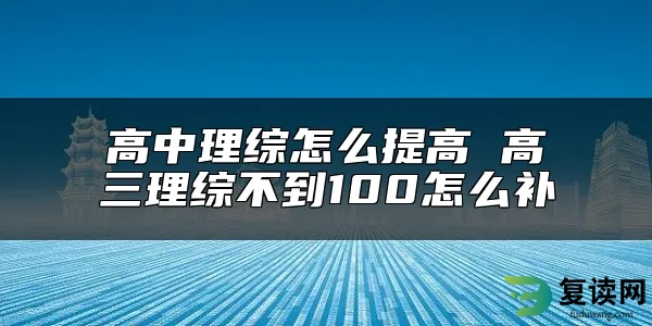 高中理综怎么提高 高三理综不到100怎么补