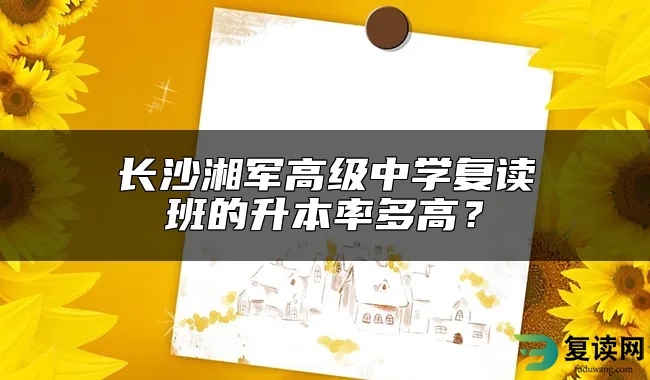 长沙湘军高级中学复读班的升本率多高？