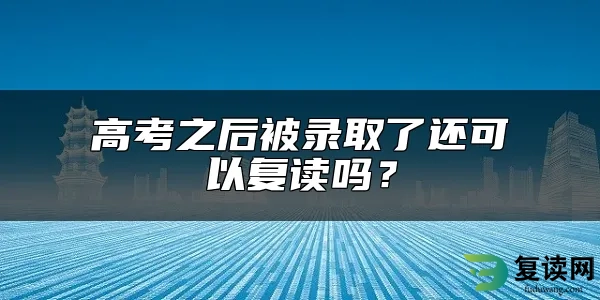 高考之后被录取了还可以复读吗？