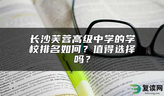 长沙芙蓉高级中学的学校排名如何？值得选择吗？