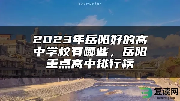 2023年岳阳好的高中学校有哪些，岳阳重点高中排行榜