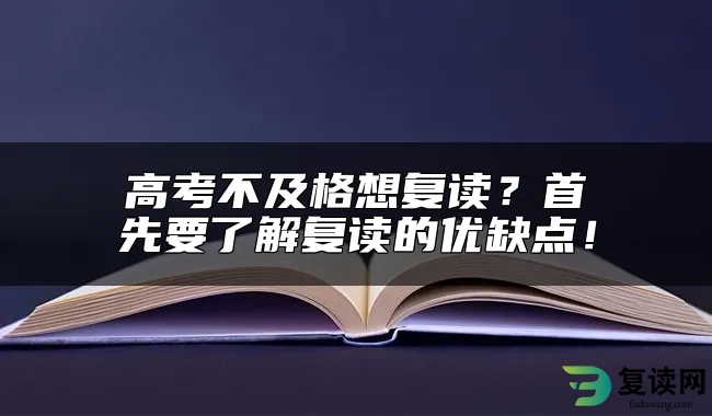 高考不及格想复读？首先要了解复读的优缺点！