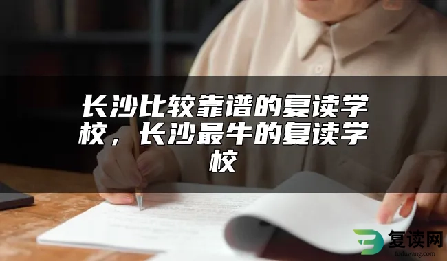 长沙比较靠谱的复读学校，长沙最牛的复读学校