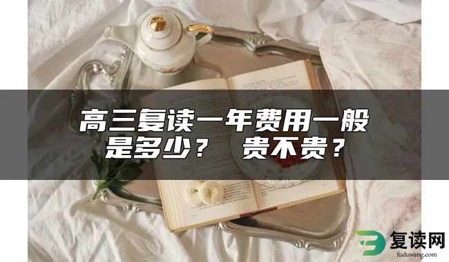 高三复读一年费用一般是多少？ 贵不贵？