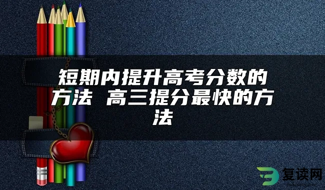 短期内提升高考分数的方法 高三提分最快的方法