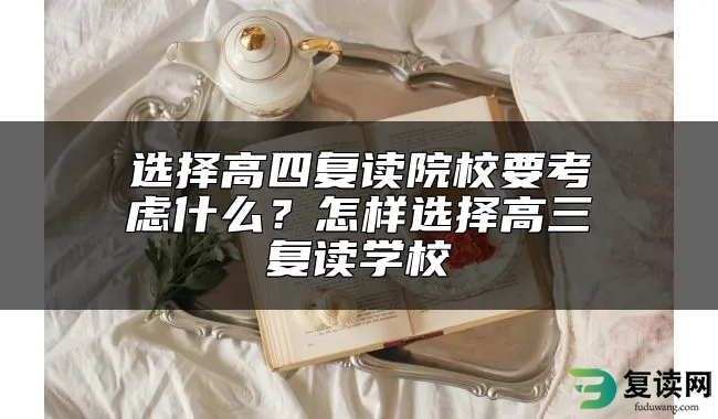 选择高四复读院校要考虑什么？怎样选择高三复读学校