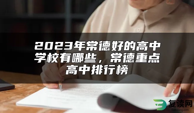 2023年常德好的高中学校有哪些，常德重点高中排行榜