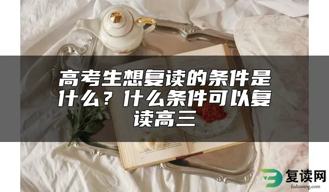 高考生想复读的条件是什么？什么条件可以复读高三