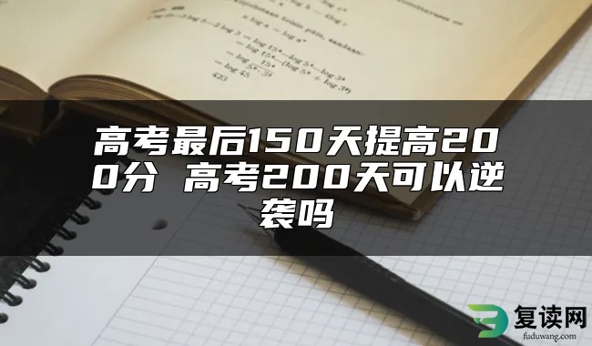 高考最后150天提高200分 高考200天可以逆袭吗