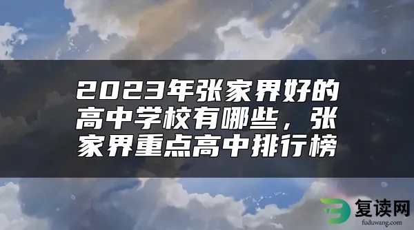 2023年张家界好的高中学校有哪些，张家界重点高中排行榜