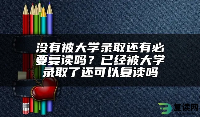 没有被大学录取还有必要复读吗？已经被大学录取了还可以复读吗