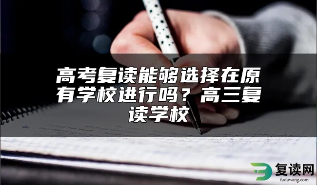 高考复读能够选择在原有学校进行吗？高三复读学校