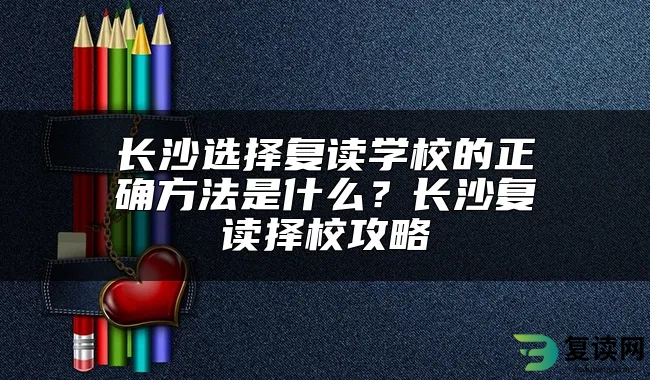 长沙选择复读学校的正确方法是什么？长沙复读择校攻略