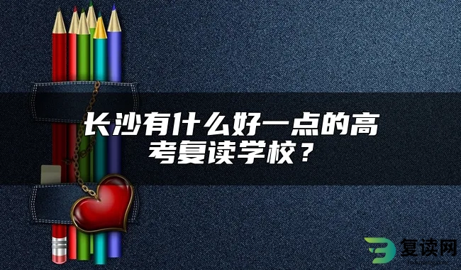 长沙有什么好一点的高考复读学校？