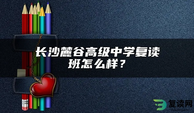 长沙麓谷高级中学复读班怎么样？