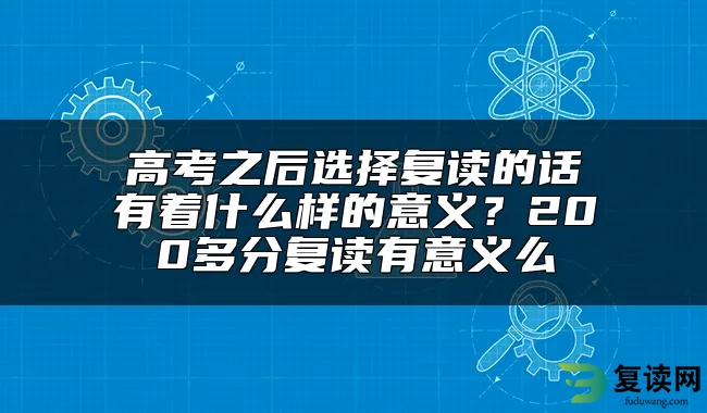 高考之后选择复读的话有着什么样的意义？200多分复读有意义么