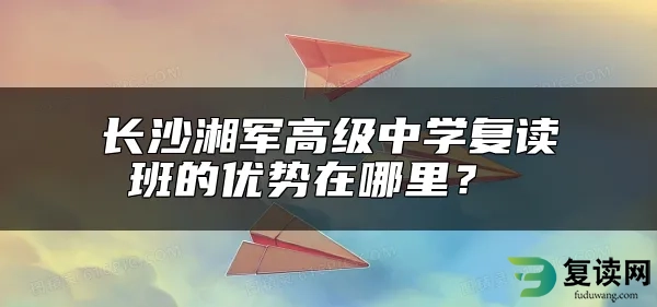 长沙湘军高级中学复读班的优势在哪里？ 