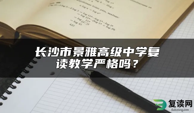 长沙市景雅高级中学复读教学严格吗？