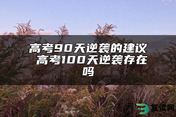 高考90天逆袭的建议 高考100天逆袭存在吗