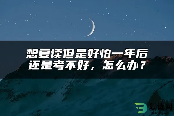 想复读但是好怕一年后还是考不好，怎么办？