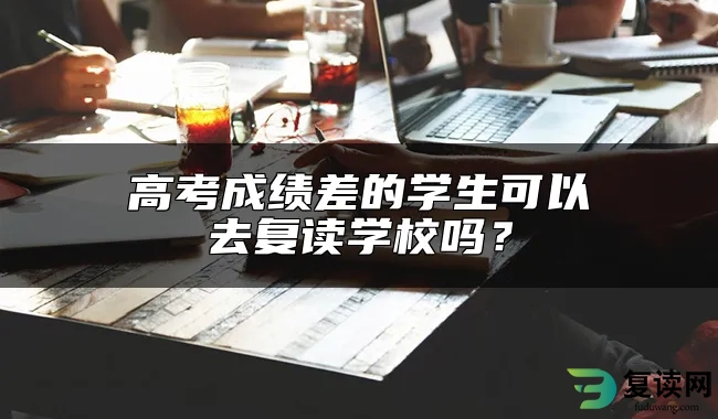 高考成绩差的学生可以去复读学校吗？