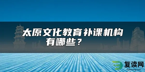 太原文化教育补课机构有哪些？  